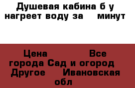 Душевая кабина б/у нагреет воду за 30 минут! › Цена ­ 16 000 - Все города Сад и огород » Другое   . Ивановская обл.